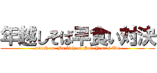 年越しそば早食い対決 (attack on  Buckwheat New Year's Eve)