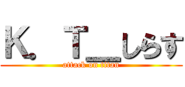 Ｋ．Ｔ＿しらす (attack on titan)