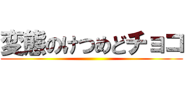 変態のけつめどチョコ ()