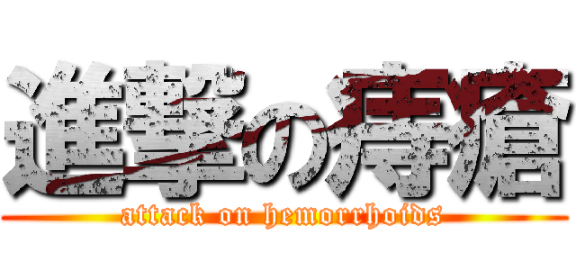 進撃の痔瘡 (attack on hemorrhoids)