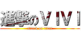 進撃のＶＩＶＩ (attack on titan)