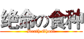 绝命の食种 (Death Ghoul)