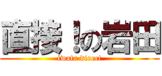 直接！の岩田 (iwata direct)