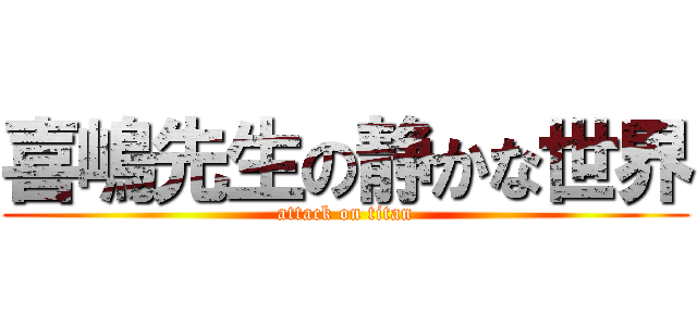 喜嶋先生の静かな世界 (attack on titan)
