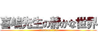 喜嶋先生の静かな世界 (attack on titan)
