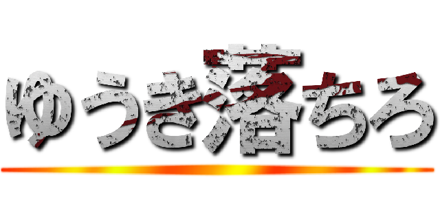 ゆうき落ちろ ()