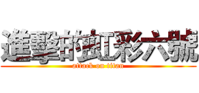 進擊的虹彩六號 (attack on titan)