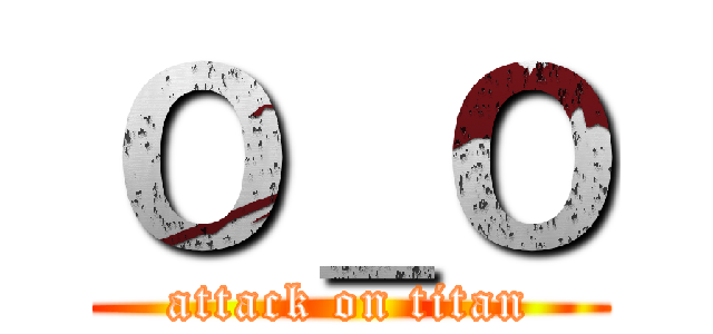 Ｏ＿Ｏ (attack on titan)
