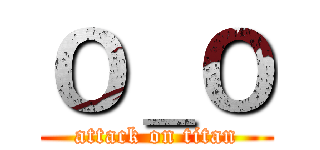 Ｏ＿Ｏ (attack on titan)