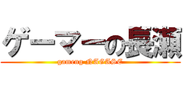 ゲーマーの長瀬 (gameng NAGASE)