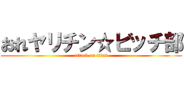おれヤリチン☆ビッチ部 (attack on titan)