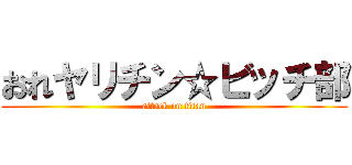 おれヤリチン☆ビッチ部 (attack on titan)