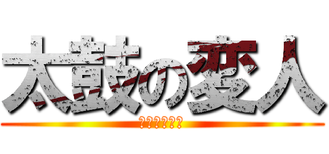 太鼓の変人 (太古のガチ勢)