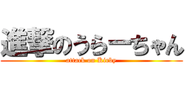 進撃のうらーちゃん (attack on Kirby)