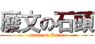 廢文の石頭 (noob on Rock)