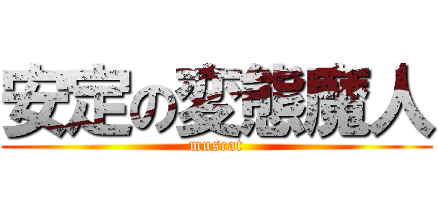 安定の変態魔人 (muscat)