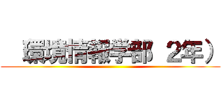  （環境情報学部 ２年） ()