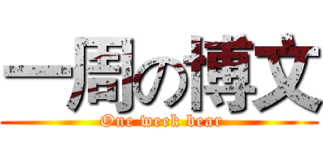 一周の博文 ( One week bear)