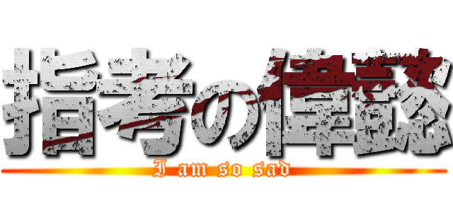 指考の偉懿 (I am so sad)