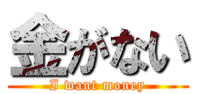 金がない (I want money)