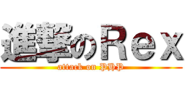 進撃のＲｅｘ (attack on PHP)