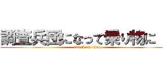 調査兵団になって乗り物に！！ (attack on titan)