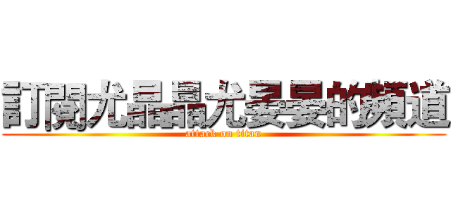 訂閱尤晶晶尤晏晏的頻道 (attack on titan)