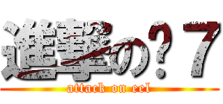 進撃のㄇ７ (attack on eel)