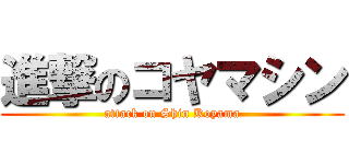 進撃のコヤマシン (attack on Shin Koyama)
