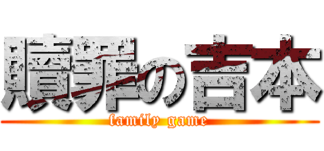 贖罪の吉本 (family game)