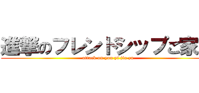 進撃のフレンドシップご家族 (attack on you yi jia zu)