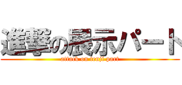 進撃の展示パート (attack on tenji part)