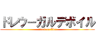 ドレウ－ガルデボイル (attack on Alex)