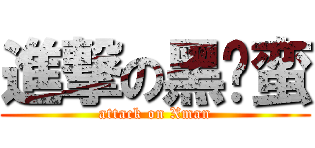 進撃の黑枪蛮 (attack on Xman)