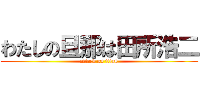 わたしの旦那は田所浩二 (attack on titan)