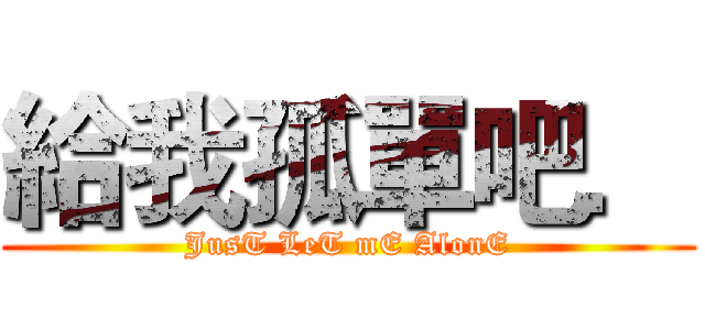 給我孤單吧． (JusT LeT mE AlonE)