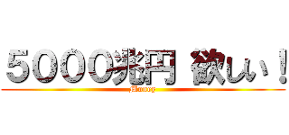 ５０００兆円 欲しい！ (Money)