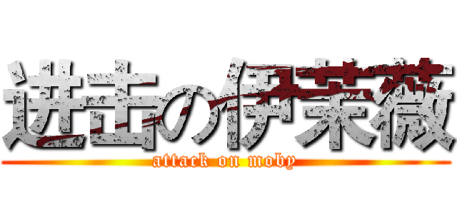 进击の伊茉薇 (attack on moby)