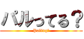 パルってる？ (Paling?)