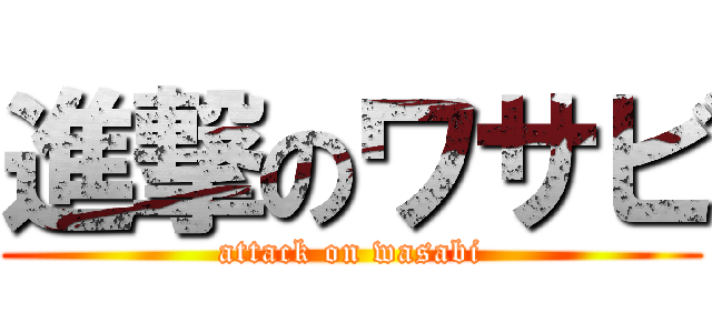 進撃のワサビ (attack on wasabi)