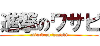 進撃のワサビ (attack on wasabi)