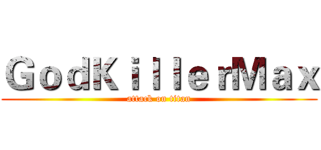 ＧｏｄＫｉｌｌｅｒＭａｘ (attack on titan)