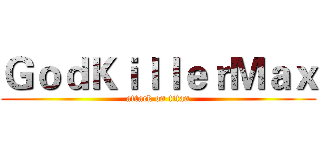 ＧｏｄＫｉｌｌｅｒＭａｘ (attack on titan)
