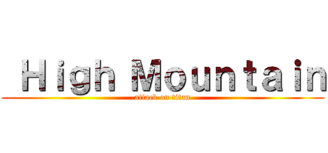  Ｈｉｇｈ Ｍｏｕｎｔａｉｎ (attack on titan)