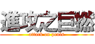 進攻之巨撚 (attack on penis)