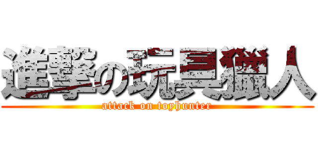 進撃の玩具獵人 (attack on toyhunter)