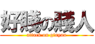 好賤の賤人 (attack on ginyan)