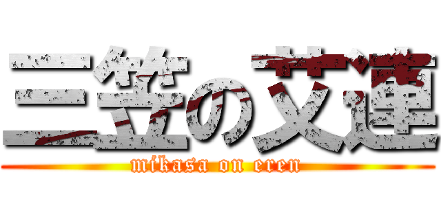 三笠の艾連 (mikasa on eren)