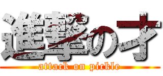 進撃の才 (attack on pickle)