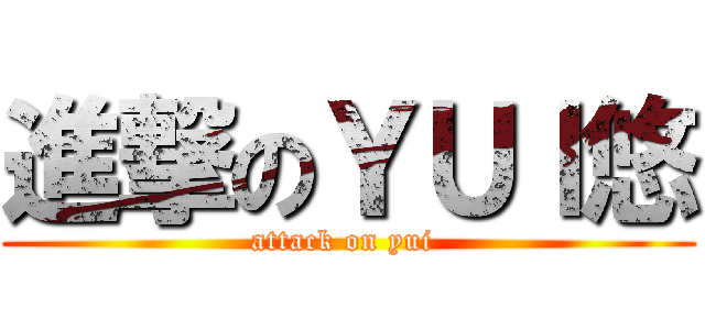 進撃のＹＵＩ悠 (attack on yui )